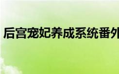 后宫宠妃养成系统番外（后宫宠妃养成系统）