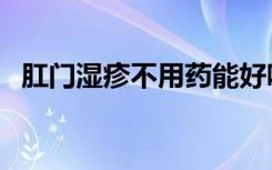 肛门湿疹不用药能好吗（肛门湿疹的原因）