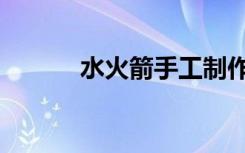 水火箭手工制作教程（水火箭）