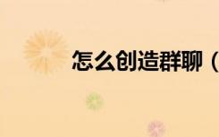 怎么创造群聊（怎么创造游戏）