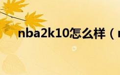 nba2k10怎么样（nba2k10怎么空接）