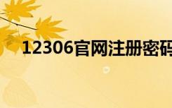 12306官网注册密码（12306官网注册）