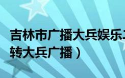 吉林市广播大兵娱乐二人转在哪听（娱乐二人转大兵广播）