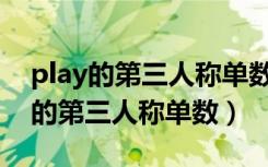 play的第三人称单数形式及现在分词（play的第三人称单数）