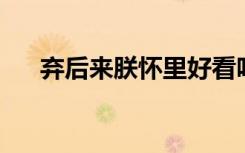 弃后来朕怀里好看吗（弃后 来朕怀里）