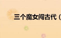 三个魔女闯古代（三个魔女闯古代）