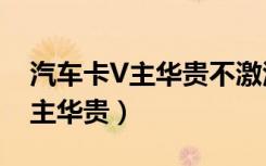 汽车卡V主华贵不激活会有年费吗（汽车卡v主华贵）