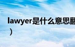 lawyer是什么意思翻译（lawyer是什么意思）