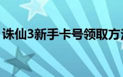 诛仙3新手卡号领取方法（诛仙3新手卡领取）