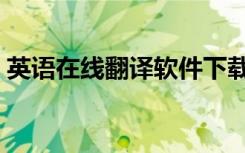 英语在线翻译软件下载（英语在线翻译阅读）