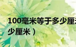 100毫米等于多少厘米公式（100毫米等于多少厘米）