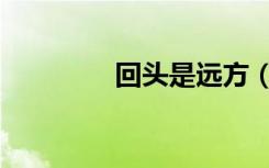 回头是远方（回头是彼岸）