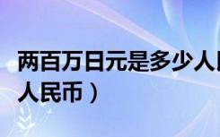 两百万日元是多少人民币（两百万日元是多少人民币）
