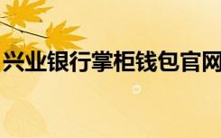 兴业银行掌柜钱包官网（兴业银行 掌柜钱包）