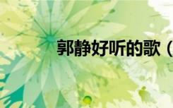 郭静好听的歌（郭静好听的歌）