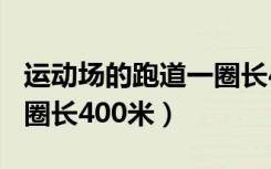 运动场的跑道一圈长400米（运动场的跑道一圈长400米）