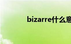 bizarre什么意思（bizarre）