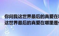 你问我这世界最后的真爱在哪里是什么歌背叛情歌（你问我这世界最后的真爱在哪里是什么歌）