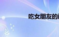 吃女朋友的醋（吃女人）