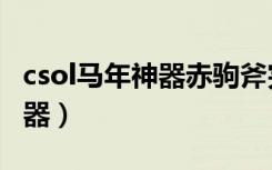 csol马年神器赤驹斧完整中文版（csol马年神器）