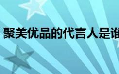 聚美优品的代言人是谁（聚美优品的代言人）