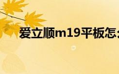爱立顺m19平板怎么样（爱立顺m19）