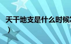 天干地支是什么时候发明的（天干地支是什么）