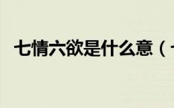 七情六欲是什么意（七情六欲是什么生肖）