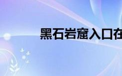 黑石岩窟入口在哪（黑石岩窟）