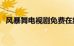 风暴舞电视剧免费在线观看（风暴好看吗）