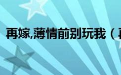 再嫁,薄情前别玩我（再嫁 薄情后夫别玩我）