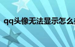 qq头像无法显示怎么办（qq头像无法更改）