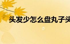 头发少怎么盘丸子头（头发少怎么植发）