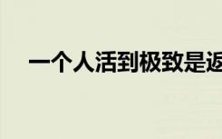 一个人活到极致是返璞归真（一个人活）