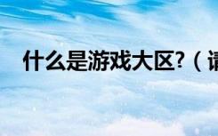 什么是游戏大区?（请选择游戏大区关闭）