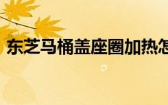 东芝马桶盖座圈加热怎么关闭（东芝m306）