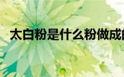 太白粉是什么粉做成的（太白粉是生粉吗）