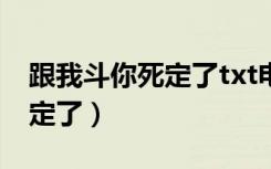 跟我斗你死定了txt电子书下载（跟我斗你死定了）