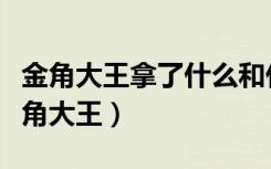 金角大王拿了什么和什么去迎战（怎么挑战金角大王）
