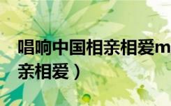 唱响中国相亲相爱my哔哩哔哩（唱响中国相亲相爱）