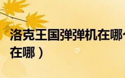 洛克王国弹弹机在哪个地图（洛克王国弹弹机在哪）