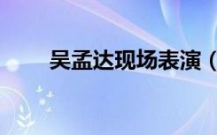 吴孟达现场表演（吴孟达现在身价）