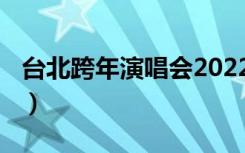 台北跨年演唱会2022（台北跨年演唱会2014）