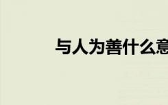 与人为善什么意思（与人为善）