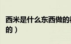 西米是什么东西做的视频（西米是什么东西做的）