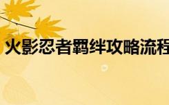 火影忍者羁绊攻略流程（火影忍者羁绊攻略）