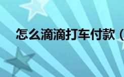 怎么滴滴打车付款（嘀嘀打车怎么付款）