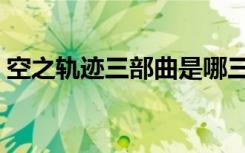 空之轨迹三部曲是哪三部（空之轨迹sc耀珠）