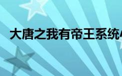 大唐之我有帝王系统小说（大唐之大醉侠）