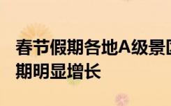 春节假期各地A级景区接待游客人数较去年同期明显增长